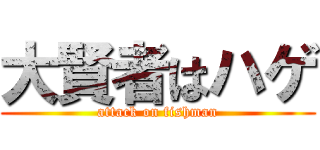 大賢者はハゲ (attack on fishman)