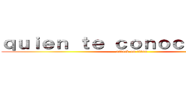 ｑｕｉｅｎ ｔｅ ｃｏｎｏｃｅ ｐａｐａ (attack on titan)
