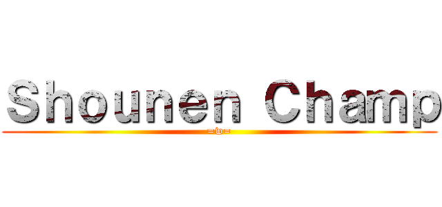 Ｓｈｏｕｎｅｎ Ｃｈａｍｐ (=w=)