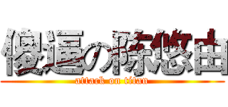 傻逼の陈悠由 (attack on titan)
