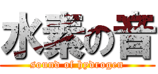 水素の音 (sound of hydrogen)