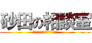 砂田の相談室 (〜何でも受け付けております〜)
