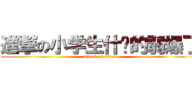 進撃の小学生什么的弱爆了 (attack on titan)