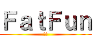 ＦａｔＦｕｎ (肥分)