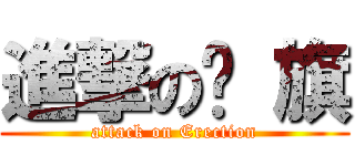 進撃の扯 旗 (attack on Erection)