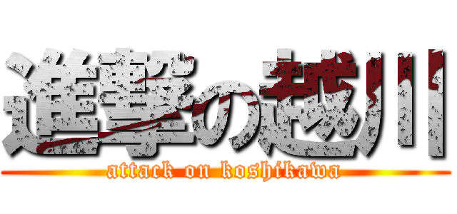 進撃の越川 (attack on koshikawa)