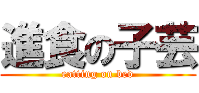 進食の子芸 (eatting on bed)