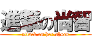 進撃の尚智 (attack on hot-shoes)
