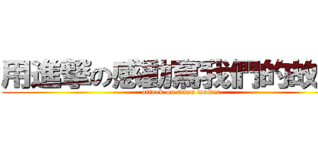 用進撃の感動寫我們的故事  (attack on titan writer)