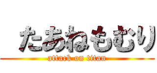  たあねもむり (attack on titan)