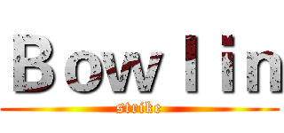 Ｂｏｗｌｉｎ (strike)