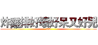 炸雞排好壞好呆又好兇 (QQ)