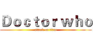 Ｄｏｃｔｏｒ ｗｈｏ (attack on titan)