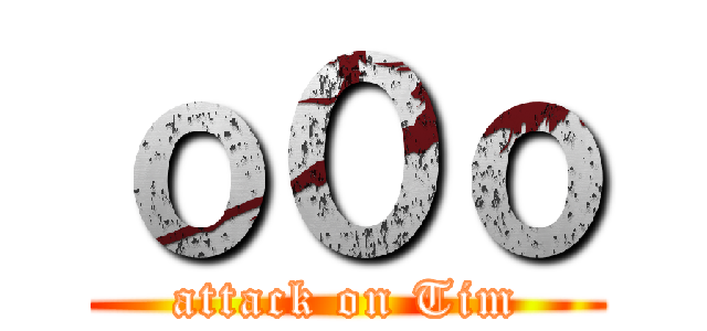 ｏ０ｏ (attack on Tim)