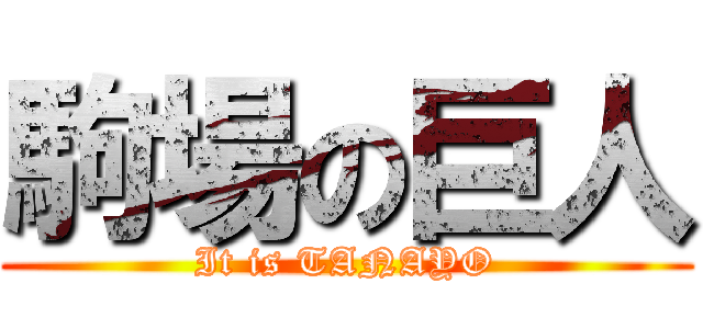 駒場の巨人 (It is TANAYO)