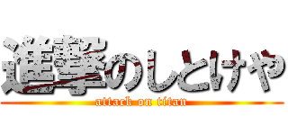 進撃のしとけや (attack on titan)