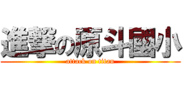 進撃の原斗國小 (attack on titan)