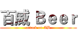 百威 Ｂｅｅｒ (attack on AB)