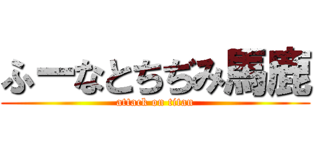 ふーなとちぢみ馬鹿 (attack on titan)