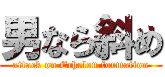 男なら斜め (attack on Echelon formation)