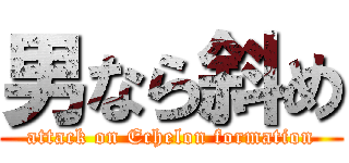 男なら斜め (attack on Echelon formation)