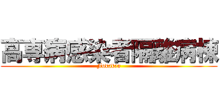 高専病感染者隔離病棟 (Fukaken)