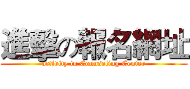 進擊の報名網址 (activity in Counseling Center)