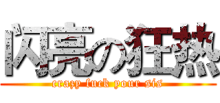 闪亮の狂热 (crazy fuck your sis)