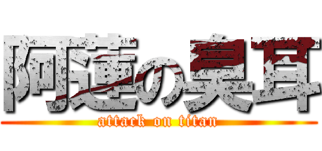 阿蓮の臭耳 (attack on titan)