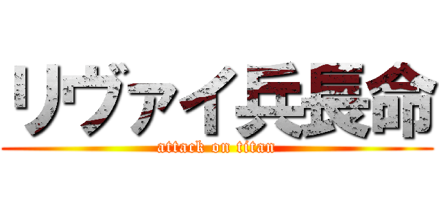 リヴァイ兵長命 (attack on titan)