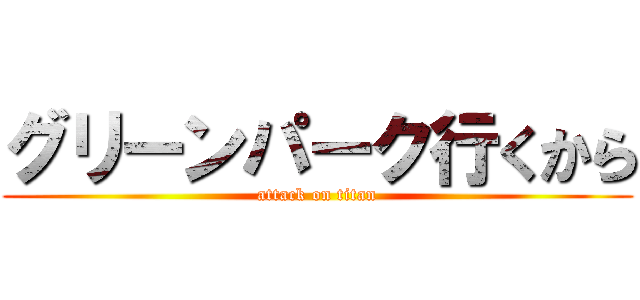 グリーンパーク行くから (attack on titan)