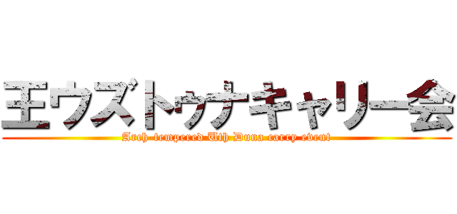 王ウズトゥナキャリー会 (Arch-tempered Uth Duna carry event)