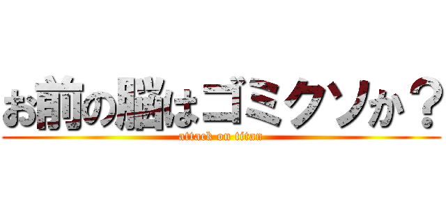お前の脳はゴミクソか？ (attack on titan)