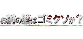 お前の脳はゴミクソか？ (attack on titan)