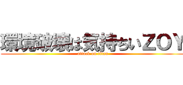 環境破壊は気持ちいＺＯＹ (attack on titan)
