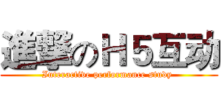 進撃のＨ５互动 (Interactive performance study )