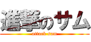 進撃のサム (attack sam)