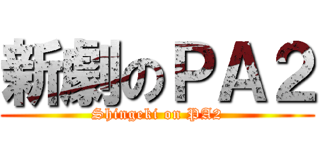 新劇のＰＡ２ (Shingeki on PA2)