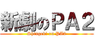 新劇のＰＡ２ (Shingeki on PA2)