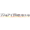 ブスなアイドルはいないいない (attack on titan)