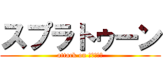 スプラトゥーン (attack on ‎⁦ᔦꙬᔨ)