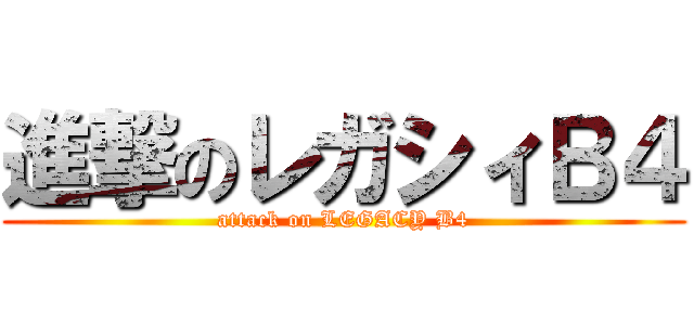進撃のレガシィＢ４ (attack on LEGACY B4)