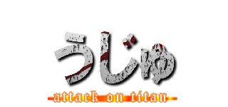 うじゅ (attack on titan)