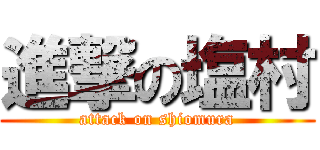 進撃の塩村 (attack on shiomura)