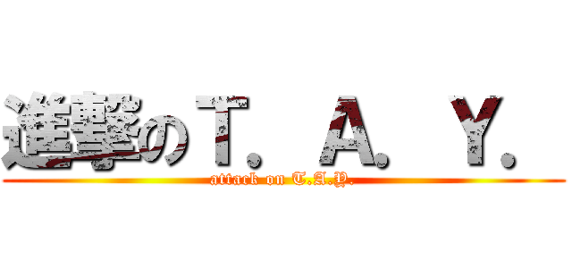 進撃のＴ．Ａ．Ｙ． (attack on T.A.Y.)