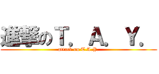 進撃のＴ．Ａ．Ｙ． (attack on T.A.Y.)