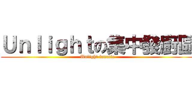 Ｕｎｌｉｇｈｔの集中發廚區 (Unlight fanatic)