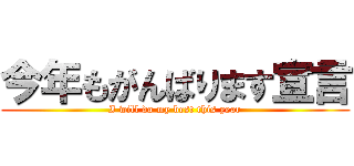今年もがんばります宣言 (I will do my best this year)