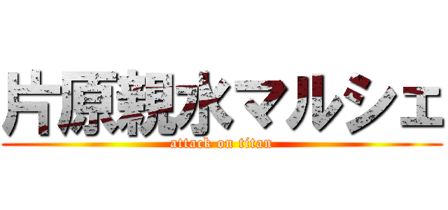 片原親水マルシェ (attack on titan)