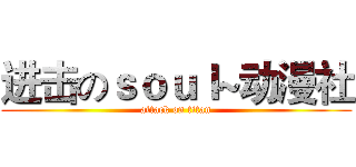进击のｓｏｕｌ~动漫社 (attack on titan)